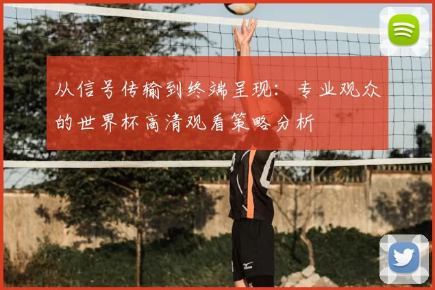 从信号传输到终端呈现:专业观众的世界杯高清观看策略分析