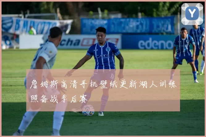 詹姆斯高清手机壁纸更新湖人训练照备战季后赛