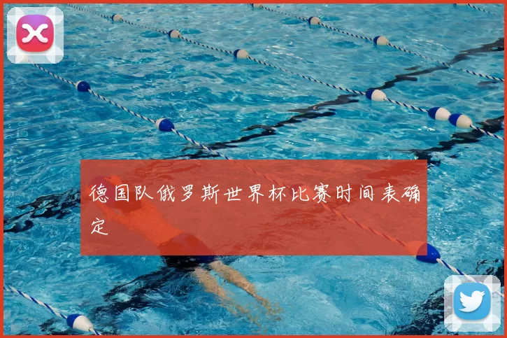 德国队俄罗斯世界杯比赛时间表确定