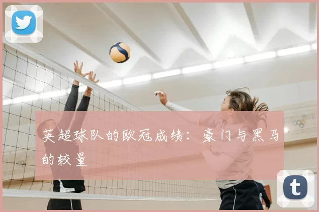 英超球队的欧冠成绩：豪门与黑马的较量