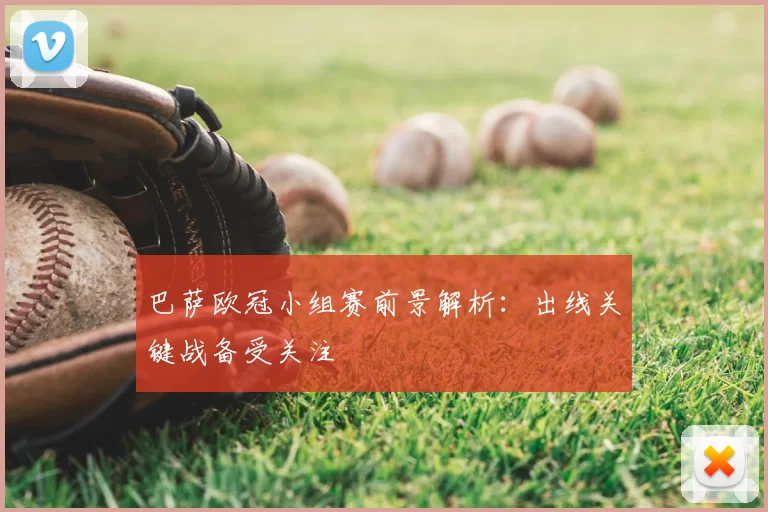 巴萨欧冠小组赛前景解析：出线关键战备受关注