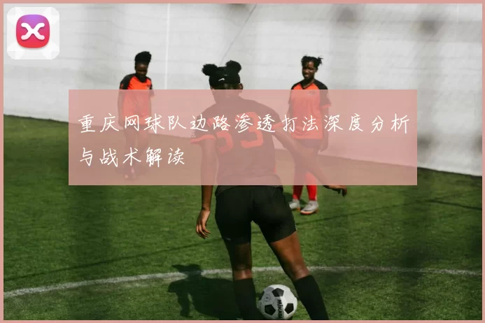 重庆网球队边路渗透打法深度分析与战术解读