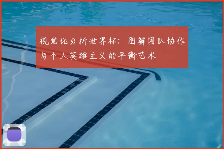 视觉化分析世界杯:图解团队协作与个人英雄主义的平衡艺术