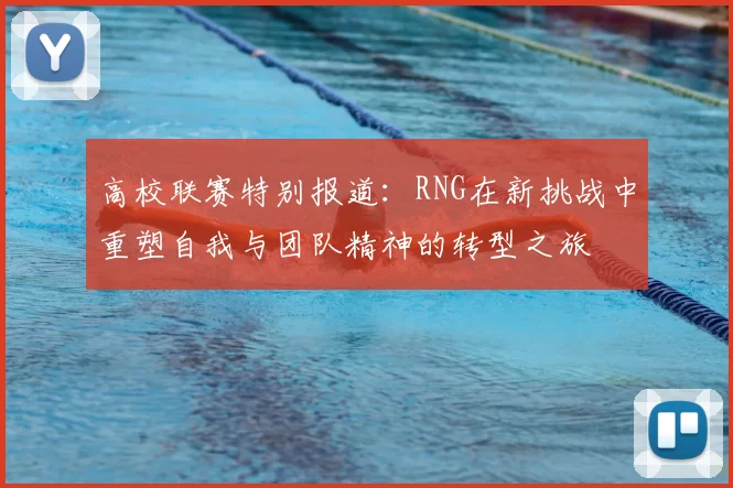 高校联赛特别报道：RNG在新挑战中重塑自我与团队精神的转型之旅