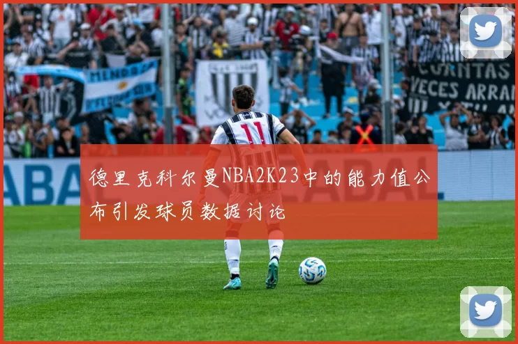德里克科尔曼NBA2K23中的能力值公布引发球员数据讨论
