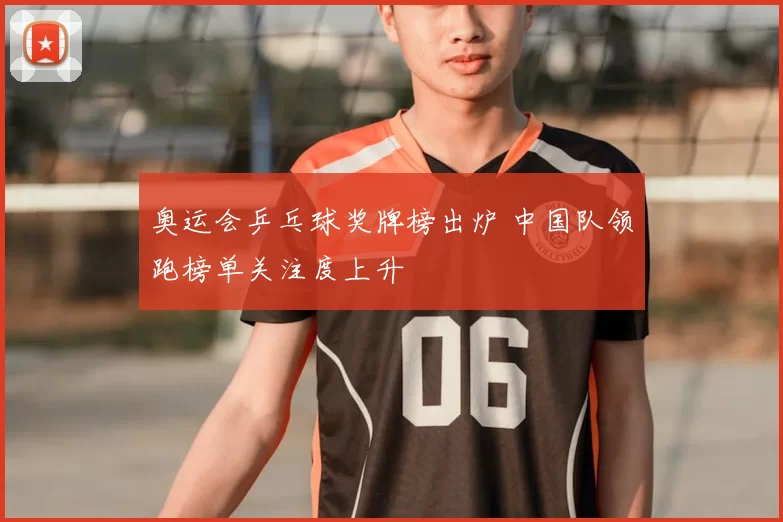 奥运会乒乓球奖牌榜出炉 中国队领跑榜单关注度上升