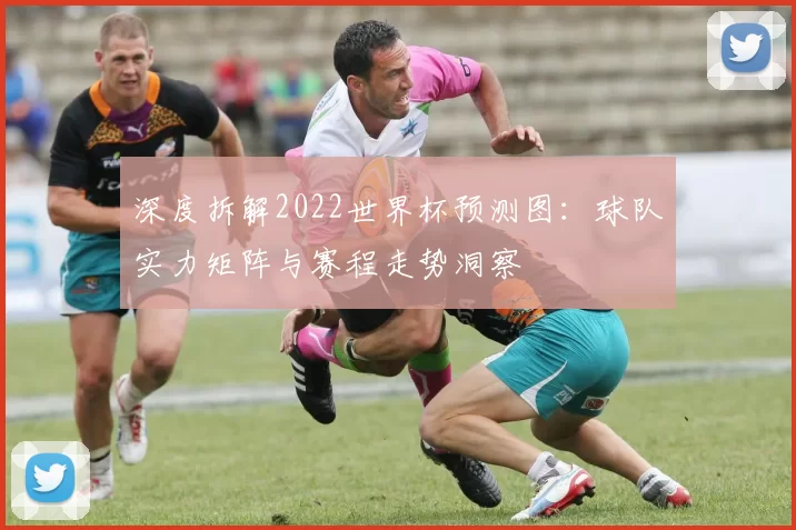 深度拆解2022世界杯预测图:球队实力矩阵与赛程走势洞察