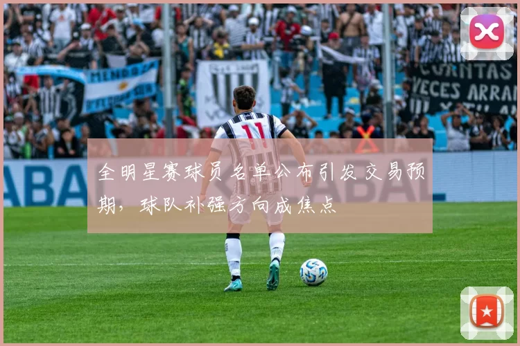 全明星赛球员名单公布引发交易预期，球队补强方向成焦点