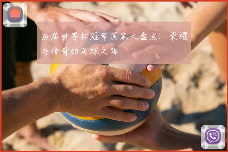 历届世界杯冠军国家大盘点:荣耀与传奇的足球之路