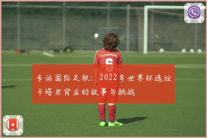 专访国际足联:2022年世界杯选址卡塔尔背后的故事与挑战