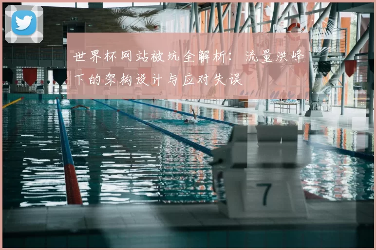 世界杯网站被坑全解析:流量洪峰下的架构设计与应对失误