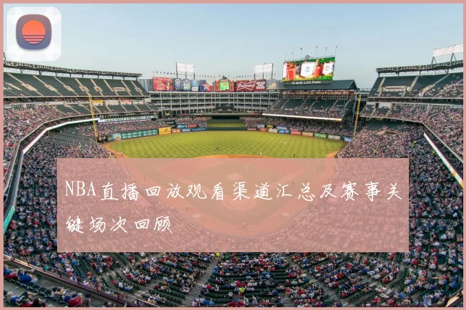 NBA直播回放观看渠道汇总及赛事关键场次回顾