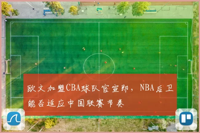欧文加盟CBA球队官宣即，NBA后卫能否适应中国联赛节奏