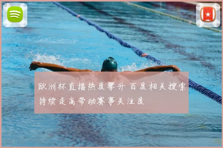 欧洲杯直播热度攀升 百度相关搜索持续走高带动赛事关注度