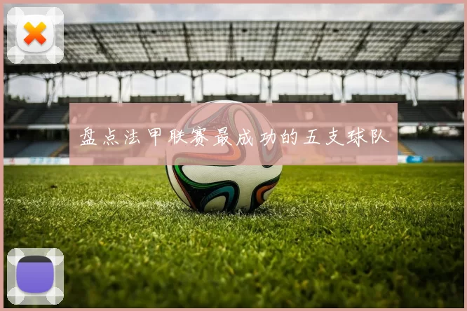 盘点法甲联赛最成功的五支球队