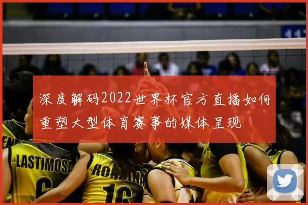 深度解码2022世界杯官方直播如何重塑大型体育赛事的媒体呈现