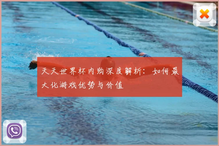 天天世界杯内购深度解析:如何最大化游戏优势与价值