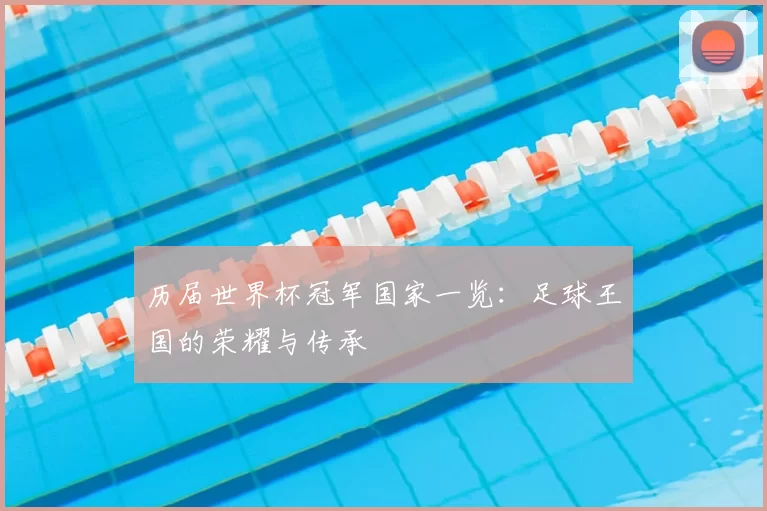 历届世界杯冠军国家一览:足球王国的荣耀与传承