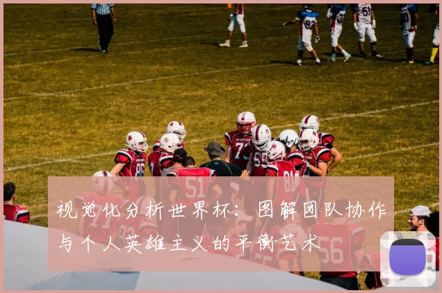 视觉化分析世界杯:图解团队协作与个人英雄主义的平衡艺术