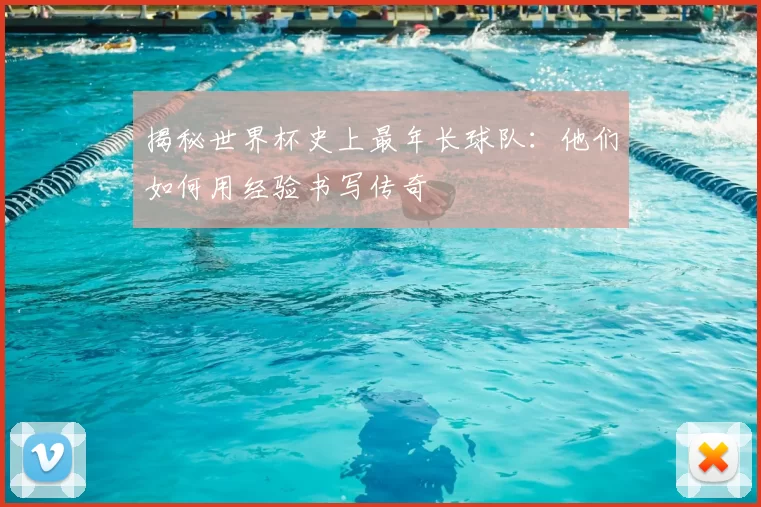 揭秘世界杯史上最年长球队:他们如何用经验书写传奇