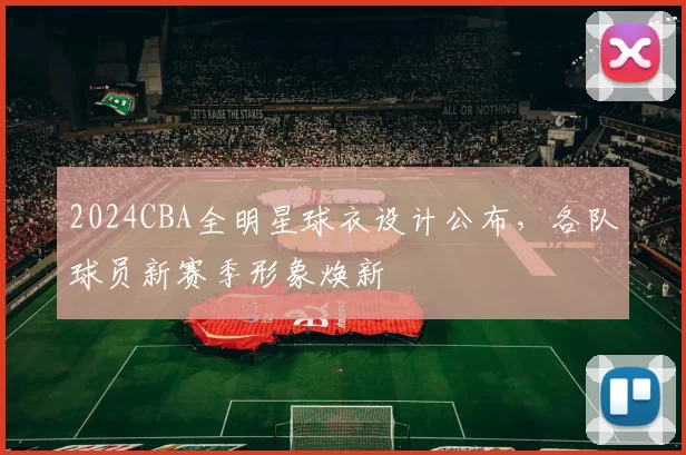 2024CBA全明星球衣设计公布,各队球员新赛季形象焕新