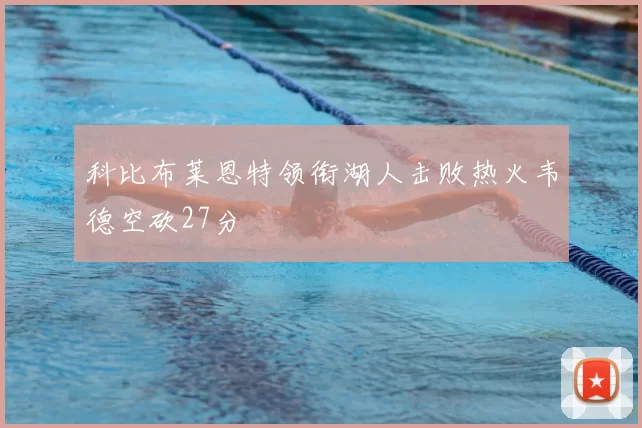 科比布莱恩特领衔湖人击败热火韦德空砍27分