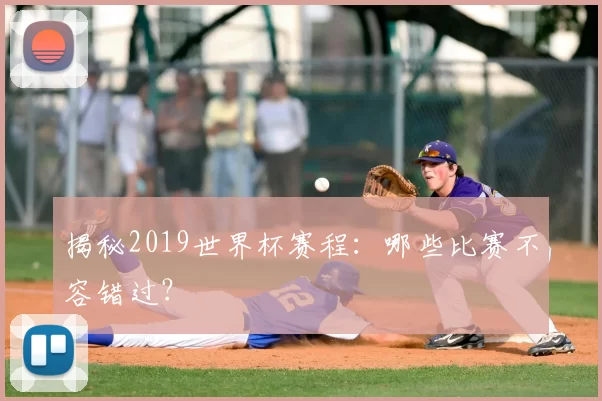 揭秘2019世界杯赛程:哪些比赛不容错过?