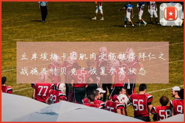 丘库埃梅卡因肌肉受伤缺席拜仁之战施洛特贝克已恢复参赛状态