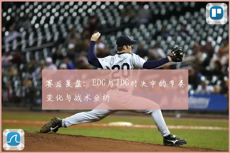 赛后复盘:EDG与JDG对决中的节奏变化与战术分析