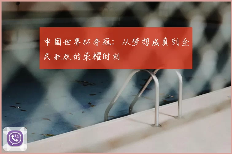 中国世界杯夺冠：从梦想成真到全民狂欢的荣耀时刻