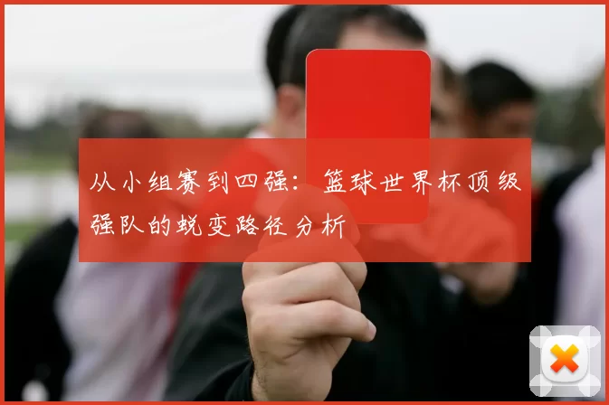 从小组赛到四强:篮球世界杯顶级强队的蜕变路径分析
