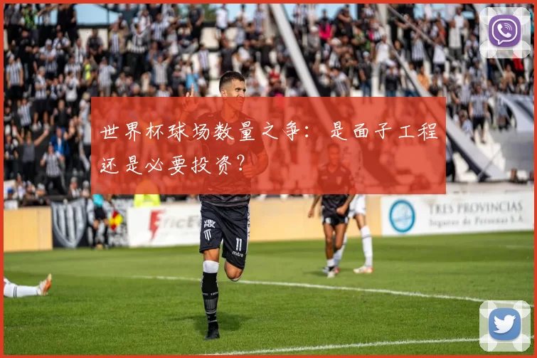 世界杯球场数量之争:是面子工程还是必要投资?