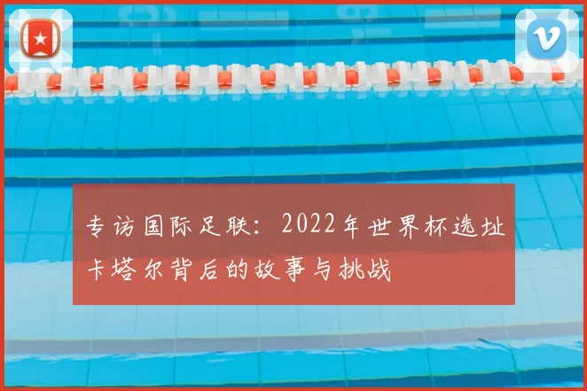 专访国际足联：2022年世界杯选址卡塔尔背后的故事与挑战