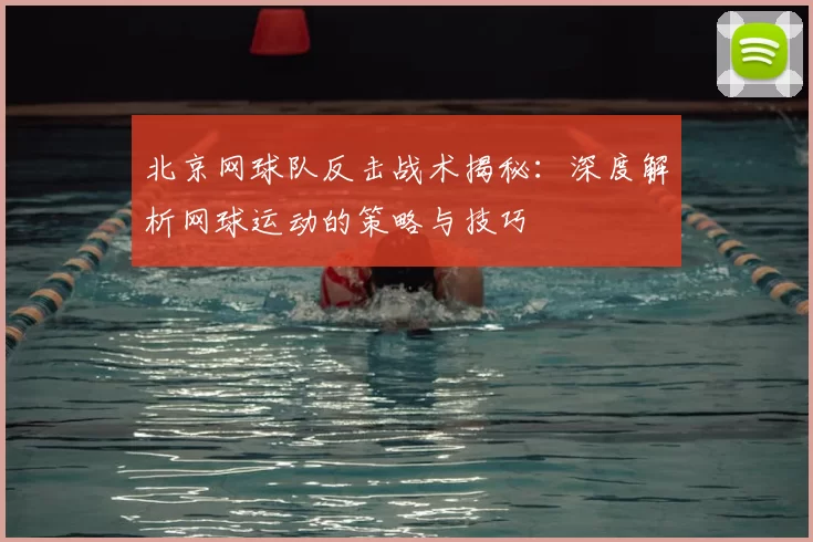 北京网球队反击战术揭秘：深度解析网球运动的策略与技巧