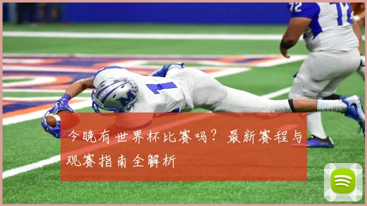 今晚有世界杯比赛吗?最新赛程与观赛指南全解析