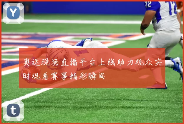 奥运现场直播平台上线助力观众实时观看赛事精彩瞬间