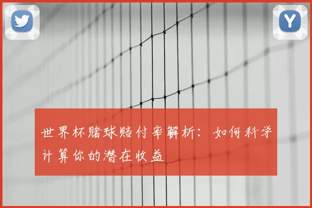 世界杯赌球赔付率解析:如何科学计算你的潜在收益
