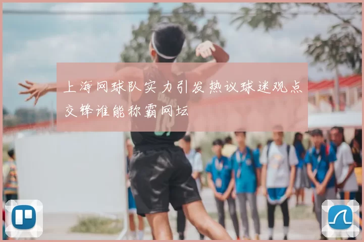 上海网球队实力引发热议球迷观点交锋谁能称霸网坛