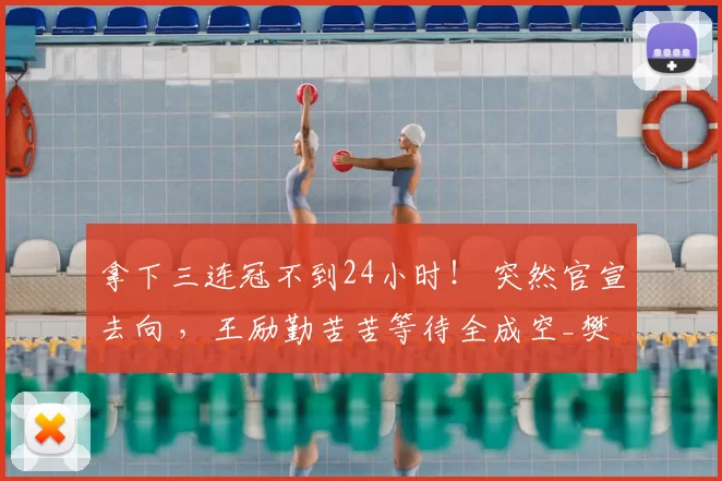 拿下三连冠不到24小时! 突然官宣去向 ,王励勤苦苦等待全成空_樊振东_赛季_国乒