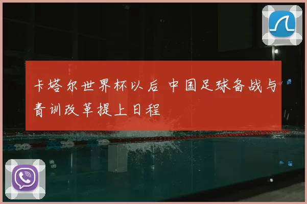 卡塔尔世界杯以后 中国足球备战与青训改革提上日程