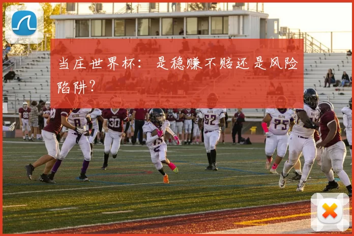 当庄世界杯:是稳赚不赔还是风险陷阱?