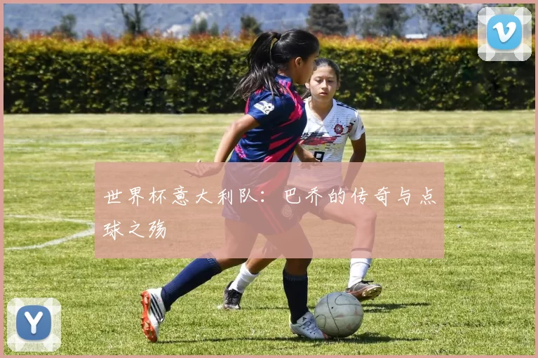 世界杯意大利队：巴乔的传奇与点球之殇