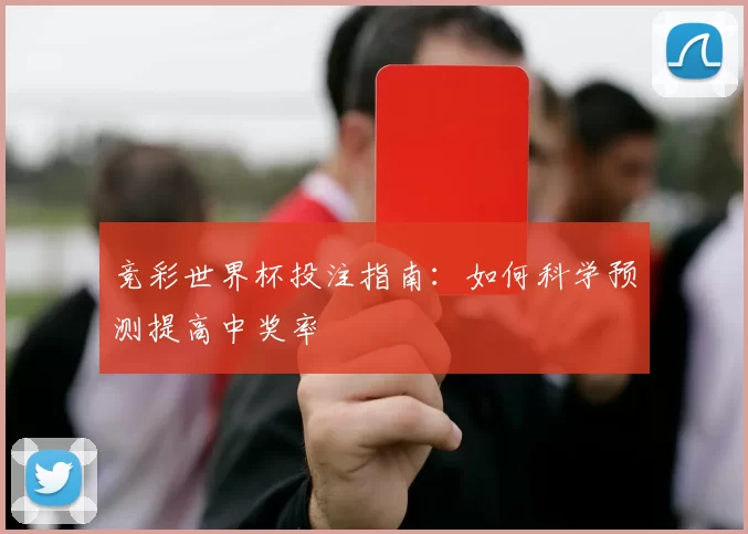 竞彩世界杯投注指南：如何科学预测提高中奖率