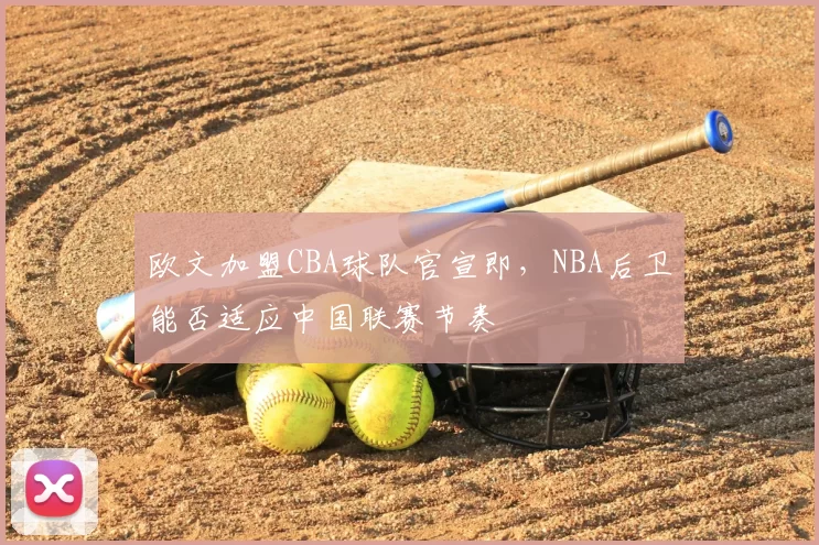 欧文加盟CBA球队官宣即，NBA后卫能否适应中国联赛节奏