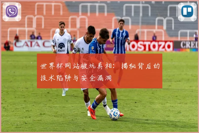 世界杯网站被坑真相:揭秘背后的技术陷阱与安全漏洞