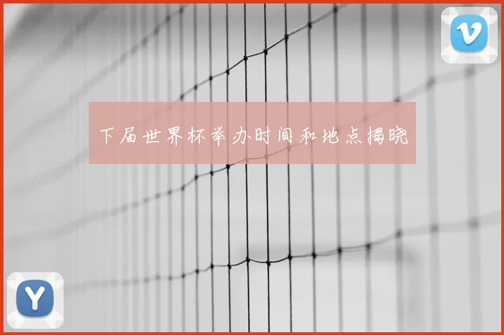 下届世界杯举办时间和地点揭晓