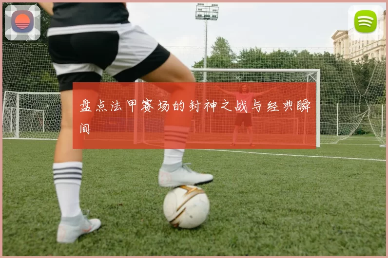 盘点法甲赛场的封神之战与经典瞬间