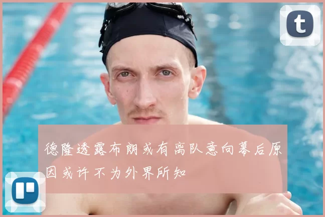 德隆透露布朗或有离队意向幕后原因或许不为外界所知