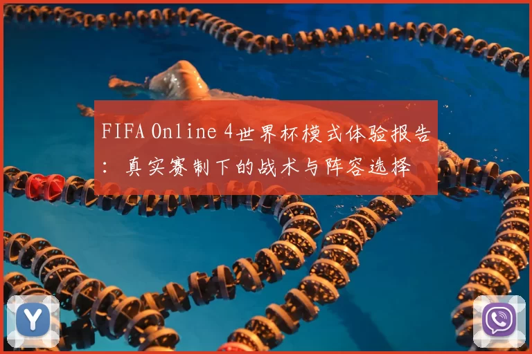 FIFA Online 4世界杯模式体验报告：真实赛制下的战术与阵容选择