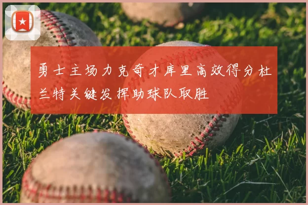 勇士主场力克奇才库里高效得分杜兰特关键发挥助球队取胜